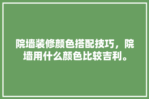 院墙装修颜色搭配技巧，院墙用什么颜色比较吉利。 院墙装修颜色搭配技巧，院墙用什么颜色比较吉利。 MI家设计指南