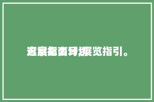 逛展指南计划方案怎么写,展览指引。(逛展指南计划方案怎么写,展览指引怎么写)