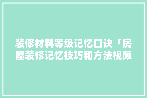 装修材料等级记忆口诀「房屋装修记忆技巧和方法视频」 装修材料等级记忆口诀「房屋装修记忆技巧和方法视频」 MI家公司推荐