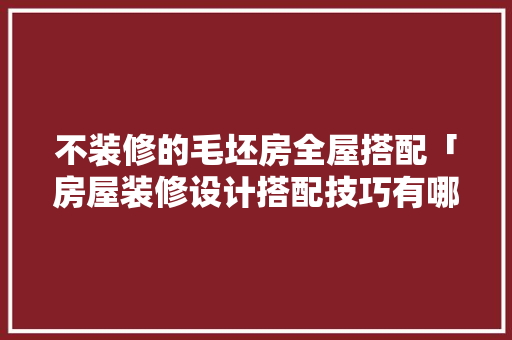 不装修的毛坯房全屋搭配「房屋装修设计搭配技巧有哪些」 不装修的毛坯房全屋搭配「房屋装修设计搭配技巧有哪些」 MI家装修攻略