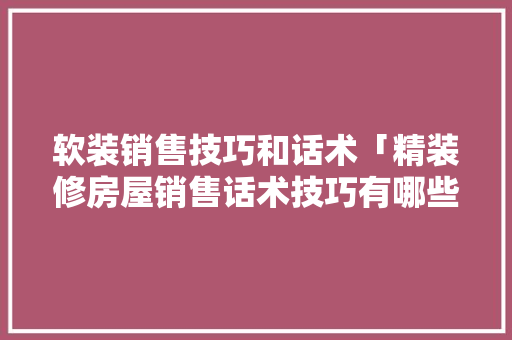 软装销售技巧和话术「精装修房屋销售话术技巧有哪些」 软装销售技巧和话术「精装修房屋销售话术技巧有哪些」 MI家设计指南