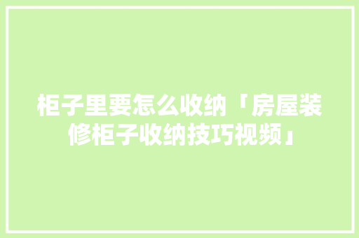 柜子里要怎么收纳「房屋装修柜子收纳技巧视频」 柜子里要怎么收纳「房屋装修柜子收纳技巧视频」 MI家设计百科