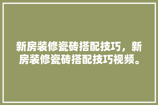 新房装修瓷砖搭配技巧，新房装修瓷砖搭配技巧视频。 新房装修瓷砖搭配技巧，新房装修瓷砖搭配技巧视频。 MI家设计指南