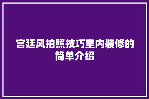 宫廷风拍照技巧室内装修的简单介绍 宫廷风拍照技巧室内装修的简单介绍 MI家装修攻略