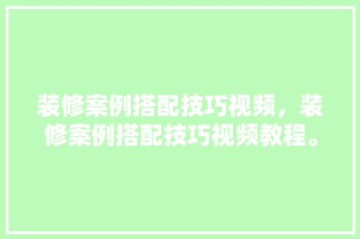 装修案例搭配技巧视频，装修案例搭配技巧视频教程。 装修案例搭配技巧视频，装修案例搭配技巧视频教程。 MI家设计指南