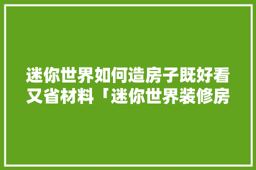 迷你世界如何造房子既好看又省材料「迷你世界装修房子教程」 迷你世界如何造房子既好看又省材料「迷你世界装修房子教程」 MI家装修攻略
