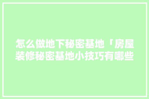 怎么做地下秘密基地「房屋装修秘密基地小技巧有哪些」 怎么做地下秘密基地「房屋装修秘密基地小技巧有哪些」 MI家装修经验
