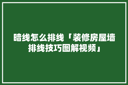 暗线怎么排线「装修房屋墙排线技巧图解视频」 暗线怎么排线「装修房屋墙排线技巧图解视频」 MI家公司推荐