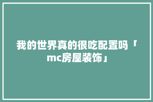 我的世界真的很吃配置吗「mc房屋装饰」 我的世界真的很吃配置吗「mc房屋装饰」 MI家装修经验