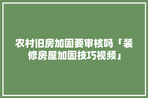 农村旧房加固要审核吗「装修房屋加固技巧视频」 农村旧房加固要审核吗「装修房屋加固技巧视频」 MI家装修经验