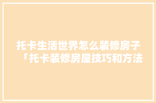 托卡生活世界怎么装修房子「托卡装修房屋技巧和方法视频」 托卡生活世界怎么装修房子「托卡装修房屋技巧和方法视频」 MI家设计指南