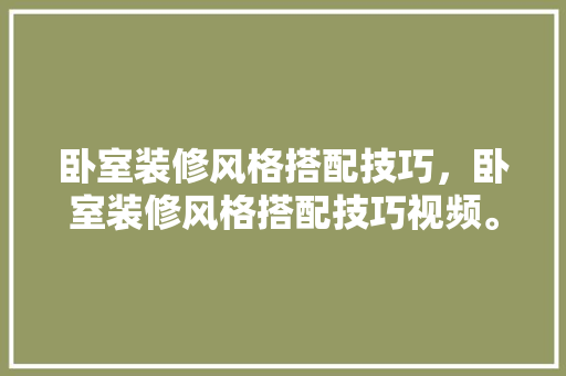 卧室装修风格搭配技巧，卧室装修风格搭配技巧视频。 卧室装修风格搭配技巧，卧室装修风格搭配技巧视频。 MI家设计指南