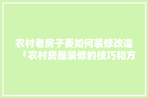 农村老房子要如何装修改造「农村房屋装修的技巧和方法」 农村老房子要如何装修改造「农村房屋装修的技巧和方法」 MI家装修经验