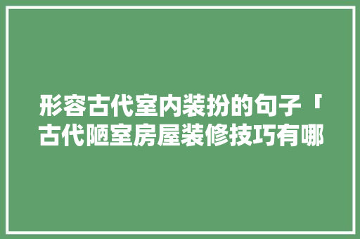 形容古代室内装扮的句子「古代陋室房屋装修技巧有哪些」 形容古代室内装扮的句子「古代陋室房屋装修技巧有哪些」 MI家设计百科