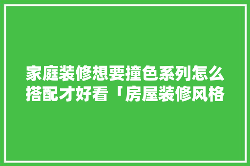 家庭装修想要撞色系列怎么搭配才好看「房屋装修风格搭配技巧图片」 家庭装修想要撞色系列怎么搭配才好看「房屋装修风格搭配技巧图片」 MI家设计百科