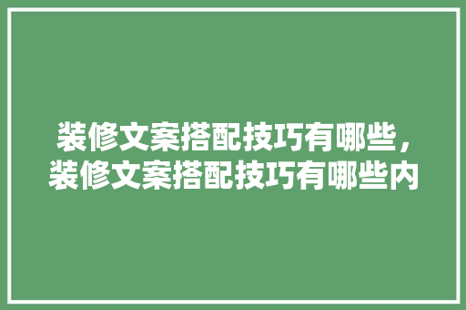 装修文案搭配技巧有哪些，装修文案搭配技巧有哪些内容。 装修文案搭配技巧有哪些，装修文案搭配技巧有哪些内容。 MI家设计指南