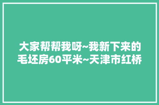 大家帮帮我呀~我新下来的毛坯房60平米~天津市红桥区碧春园~简单装修~最便宜要多钱~「天津房屋吊顶装修技巧视频」 大家帮帮我呀~我新下来的毛坯房60平米~天津市红桥区碧春园~简单装修~最便宜要多钱~「天津房屋吊顶装修技巧视频」 MI家设计指南