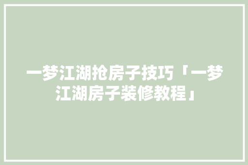 一梦江湖抢房子技巧「一梦江湖房子装修教程」 MI家设计指南 一梦江湖抢房子技巧「一梦江湖房子装修教程」 一梦江湖抢房子技巧「一梦江湖房子装修教程」 MI家设计指南
