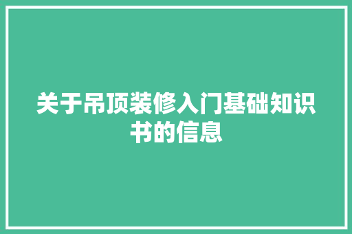 关于吊顶装修入门基础知识书的信息 关于吊顶装修入门基础知识书的信息 MI家设计百科