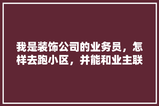 我是装饰公司的业务员，怎样去跑小区，并能和业主联系「房屋装修电话推销技巧有哪些」 我是装饰公司的业务员，怎样去跑小区，并能和业主联系「房屋装修电话推销技巧有哪些」 MI家装修攻略