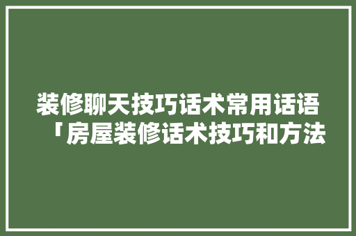 装修聊天技巧话术常用话语「房屋装修话术技巧和方法视频」 装修聊天技巧话术常用话语「房屋装修话术技巧和方法视频」 MI家设计指南