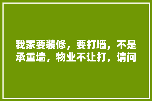 我家要装修，要打墙，不是承重墙，物业不让打，请问我可以打吗「房屋装修打墙技巧视频」 我家要装修，要打墙，不是承重墙，物业不让打，请问我可以打吗「房屋装修打墙技巧视频」 MI家公司推荐