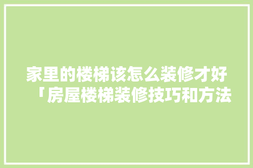 家里的楼梯该怎么装修才好「房屋楼梯装修技巧和方法视频」 家里的楼梯该怎么装修才好「房屋楼梯装修技巧和方法视频」 MI家设计指南