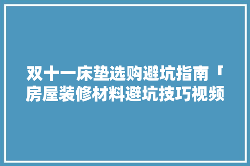 双十一床垫选购避坑指南「房屋装修材料避坑技巧视频」 双十一床垫选购避坑指南「房屋装修材料避坑技巧视频」 MI家设计百科
