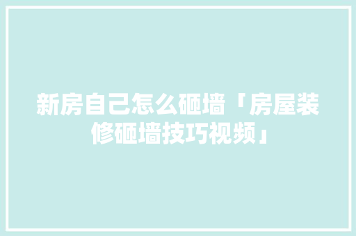 新房自己怎么砸墙「房屋装修砸墙技巧视频」