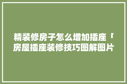 精装修房子怎么增加插座「房屋插座装修技巧图解图片」 精装修房子怎么增加插座「房屋插座装修技巧图解图片」 MI家公司推荐