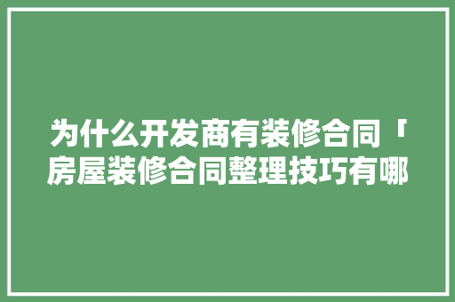 为什么开发商有装修合同「房屋装修合同整理技巧有哪些」 为什么开发商有装修合同「房屋装修合同整理技巧有哪些」 MI家装修经验