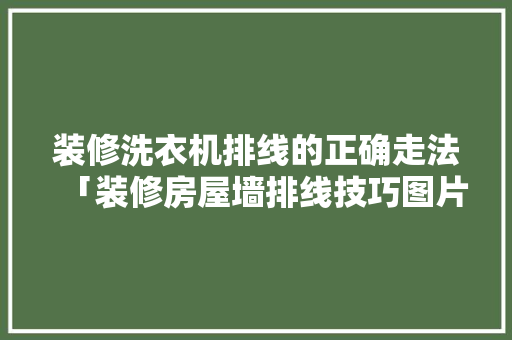 装修洗衣机排线的正确走法「装修房屋墙排线技巧图片大全」 装修洗衣机排线的正确走法「装修房屋墙排线技巧图片大全」 MI家公司推荐