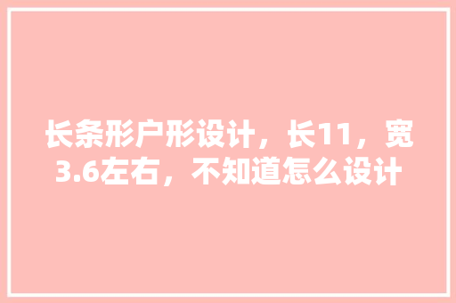 长条形户形设计，长11，宽3.6左右，不知道怎么设计装修「长条形房屋装修技巧视频」 长条形户形设计，长11，宽3.6左右，不知道怎么设计装修「长条形房屋装修技巧视频」 MI家设计指南