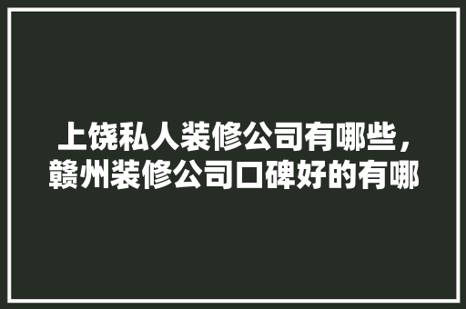 上饶私人装修公司有哪些，赣州装修公司口碑好的有哪些公司。 上饶私人装修公司有哪些，赣州装修公司口碑好的有哪些公司。 MI家公司推荐
