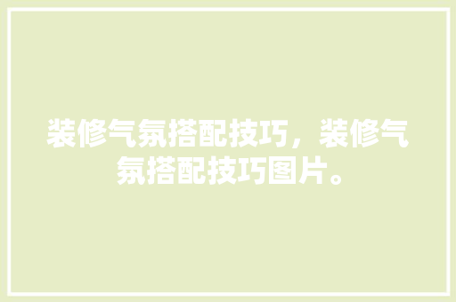 装修气氛搭配技巧，装修气氛搭配技巧图片。 装修气氛搭配技巧，装修气氛搭配技巧图片。 MI家设计指南