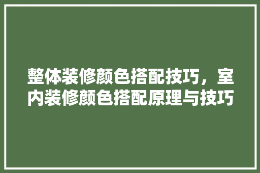 整体装修颜色搭配技巧，室内装修颜色搭配原理与技巧。 整体装修颜色搭配技巧，室内装修颜色搭配原理与技巧。 MI家设计指南