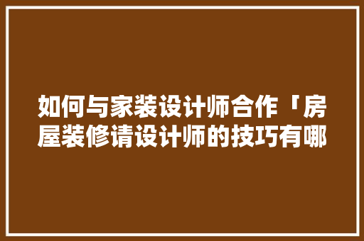 如何与家装设计师合作「房屋装修请设计师的技巧有哪些」 如何与家装设计师合作「房屋装修请设计师的技巧有哪些」 MI家公司推荐
