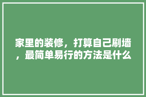 家里的装修，打算自己刷墙，最简单易行的方法是什么「房屋装修省钱的技巧有哪些」 家里的装修，打算自己刷墙，最简单易行的方法是什么「房屋装修省钱的技巧有哪些」 MI家设计指南