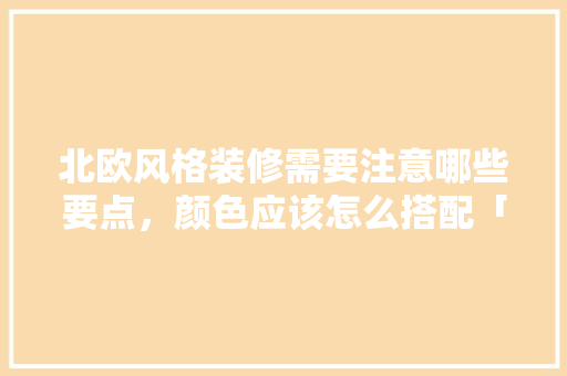 北欧风格装修需要注意哪些要点，颜色应该怎么搭配「房屋装修风格北欧简约」 北欧风格装修需要注意哪些要点，颜色应该怎么搭配「房屋装修风格北欧简约」 MI家设计百科