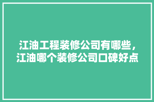 江油工程装修公司有哪些，江油哪个装修公司口碑好点。 江油工程装修公司有哪些，江油哪个装修公司口碑好点。 MI家公司推荐