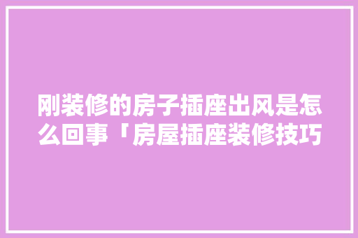 刚装修的房子插座出风是怎么回事「房屋插座装修技巧图片大全」