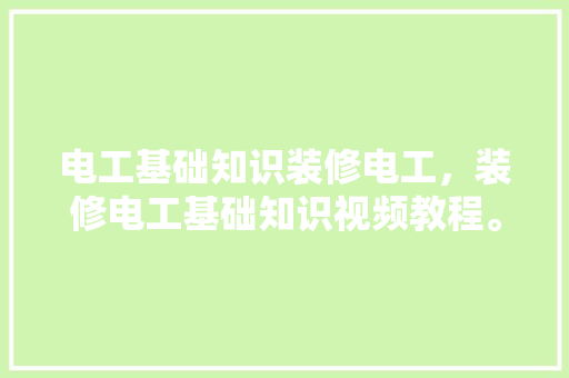 电工基础知识装修电工，装修电工基础知识视频教程。 电工基础知识装修电工，装修电工基础知识视频教程。 MI家设计百科