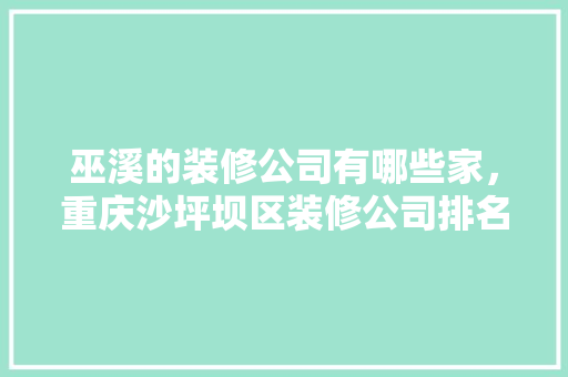 巫溪的装修公司有哪些家，重庆沙坪坝区装修公司排名。 巫溪的装修公司有哪些家，重庆沙坪坝区装修公司排名。 MI家公司推荐