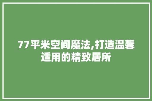 77平米空间魔法,打造温馨适用的精致居所 MI家设计指南 77平米空间魔法,打造温馨适用的精致居所 77平米空间魔法,打造温馨适用的精致居所 MI家设计指南
