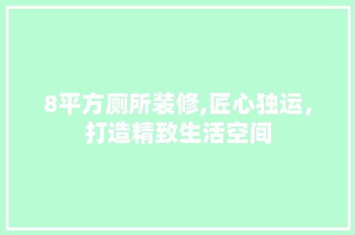 8平方厕所装修,匠心独运，打造精致生活空间 8平方厕所装修,匠心独运，打造精致生活空间 MI家公司推荐