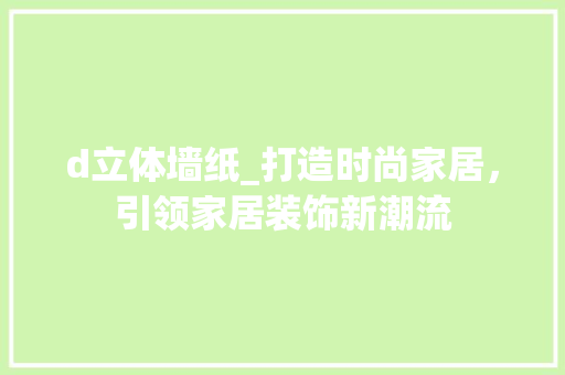 d立体墙纸_打造时尚家居，引领家居装饰新潮流