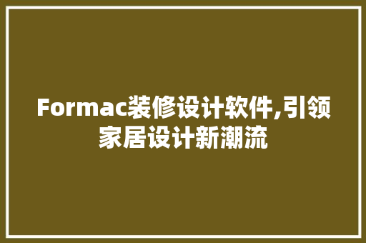 Formac装修设计软件,引领家居设计新潮流 Formac装修设计软件,引领家居设计新潮流 MI家装修攻略