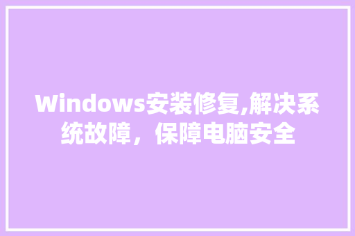 Windows安装修复,解决系统故障，保障电脑安全 Windows安装修复,解决系统故障，保障电脑安全 MI家装修经验