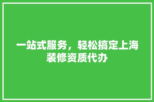 一站式服务，轻松搞定上海装修资质代办 一站式服务，轻松搞定上海装修资质代办 MI家设计指南