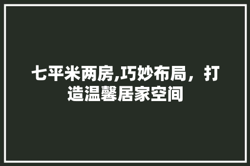 七平米两房,巧妙布局，打造温馨居家空间 七平米两房,巧妙布局，打造温馨居家空间 MI家公司推荐